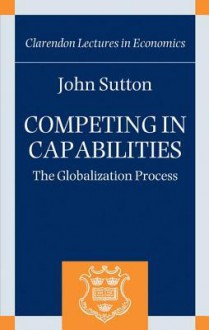 Competing in Capabilities: The Globalization Process - John Sutton