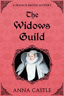 The Widows Guild: A Francis Bacon Mystery (The Francis Bacon Mystery Series Book 3) - Anna Castle