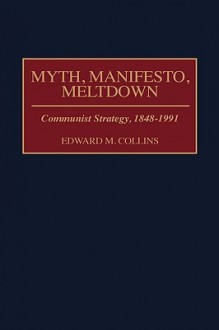 Myth, Manifesto, Meltdown: Communist Strategy, 1848-1991 - Edward M. Collins