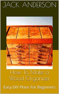 How To Make a Wood Organizer: Easy DIY Plans For Beginners - Jack Anderson