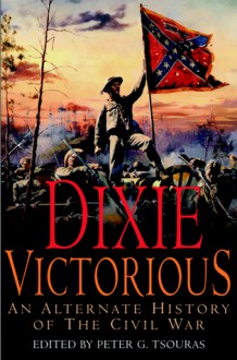 Dixie Victorious: An Alternate History of the Civil War - Peter G. Tsouras