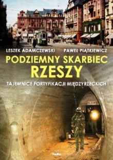 Podziemny skarbiec Rzeszy. Tajemnice fortyfikacji międzyrzeckich. - Leszek Adamczewski, Paweł Piątkiewicz