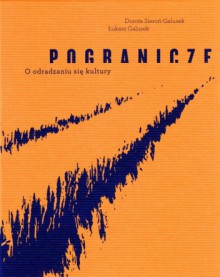 Pogranicze. O odradzaniu się kultury - Łukasz Galusek, Dorota Sieroń - Galusek