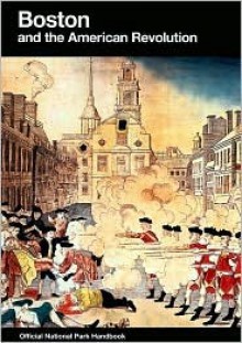 Boston and the American Revolution: Boston National Historical Park, Massachusetts - Barbara Clark Smith, Susan Wilson, United States National Park Service