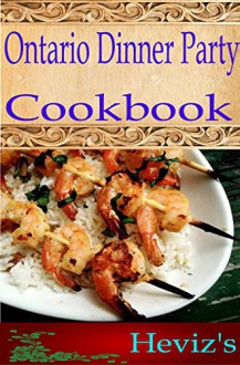 Ontario Dinner Party 101. Delicious, Nutritious, Low Budget, Mouth Watering Ontario Dinner Party Cookbook - Heviz's