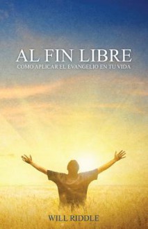 Al Fin Libre: Como Aplicar El Evangelio En Tu Vida - Will Riddle