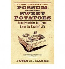 [ [ [ If You Don't Like the Possum, Enjoy the Sweet Potatoes: Some Principles for Travel Along the Road of Life [ IF YOU DON'T LIKE THE POSSUM, ENJOY THE SWEET POTATOES: SOME PRINCIPLES FOR TRAVEL ALONG THE ROAD OF LIFE ] By Hayes, John H ( Author )Dec-01 - John H Hayes