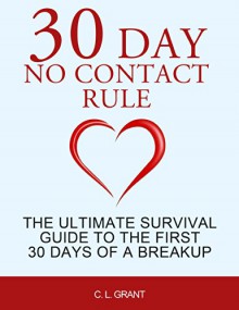 30 Day No Contact Rule: The Ultimate Survival Guide to the First 30 Days of a Breakup - C. L. Grant