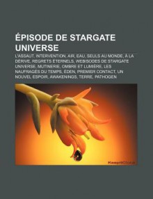 Pisode de Stargate Universe: L'Assaut, Intervention, Air, Eau, Seuls Au Monde, La D Rive, Regrets Ternels, Webisodes de Stargate Universe - Source Wikipedia