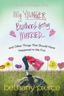 My Younger Brother's Getting Married...and Other Things That Should Have Happened to Me First: An Amy Gallagher Novel - Bethany Pierce