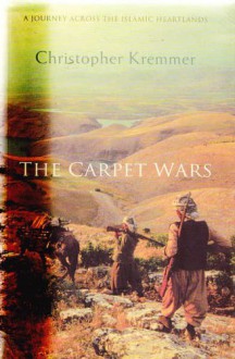 The Carpet Wars: A Journey Across the Islamic Heartlands - Christopher Kremmer