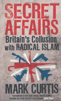 Secret Affairs: Britain's Collusion with Radical Islam - Mark Curtis