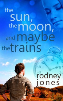 The Sun, the Moon, and Maybe the Trains - Rodney Jones