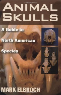 Animal Skulls: A Guide to North American Species - Mark Elbroch