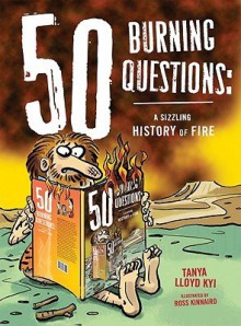 50 Burning Questions: A Sizzling History of Fire   [50 BURNING QUES] [Hardcover] - Tany Lloyd?(Author) ; Kinnaird, Ross(Illustrator) Kyi