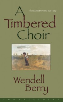 A Timbered Choir: The Sabbath Poems, 1979-1997 - Wendell Berry