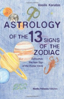 Astrology of the 13 Signs of the Zodiac: Ophiuchus the New Sign of the Zodiac Circle - Vasilis Kanatas