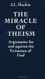 The Miracle of Theism: Arguments For and Against the Existence of God - John L. MacKie