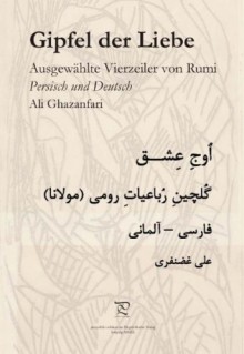 Gipfel Der Liebeausgewählte Vierzeiler Von Rumi ; Persisch Deutsch - Rumi, Ali Ghazanfari