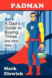 Padman: A Dad's Guide to Buying...Those and Other Tales - Mark Elswick