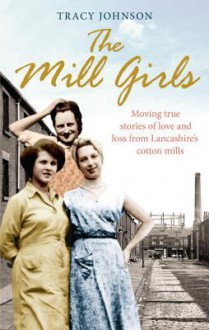 The Mill Girls: Moving true stories of love and loss from inside Lancashire's cotton mills - Tracy Johnson