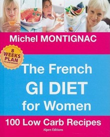 The French GI Diet for Women: 100 Low Carb Recipes - Michel Montignac