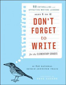 Don't Forget to Write for the Elementary Grades: 50 Enthralling and Effective Writing Lessons, Ages 5 to 12 - Jennifer Traig