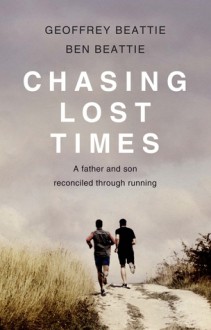 Chasing Lost Times: A Father and Son Reconciled Through Running - Geoffrey Beattie, Ben Beattie