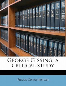 George Gissing; A Critical Study - Frank Swinnerton