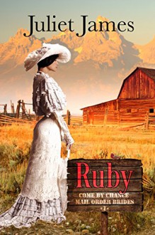 Ruby - Book 1 Come By Chance Mail Order Brides: Sweet Montana Western Bride Romance (Come-By-Chance Mail Order Brides) - Juliet James