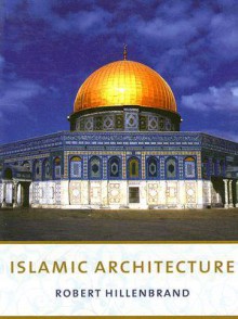 Islamic Architecture: Form, Function, and Meaning - Robert Hillenbrand