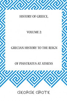 History of Greece, Volume 2: Grecian History to the Reign of Pisistratus at Athens - George Grote