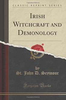 Irish Witchcraft and Demonology (Classic Reprint) - St. John D. Seymour