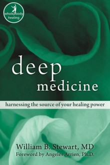 Deep Medicine: Harnessing the Source of Your Healing Power - William B. Stewart, Angeles Arrien