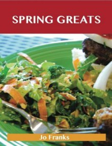 Spring Greats: Delicious Spring Recipes, the Top 59 Spring Recipes - Jo Franks