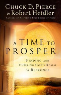 A Time to Prosper: Finding and Entering God's Realm of Blessings - Chuck D Dr Pierce, Robert Heidler