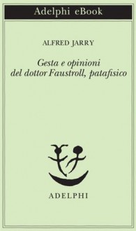 Gesta e opinioni del dottor Faustroll, patafisico (Piccola biblioteca Adelphi) (Italian Edition) - Alfred Jarry, C. Rugafiori