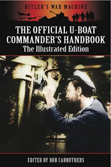 The Official U-Boat Commanders Handbook: The Illustrated Edition (Hitler's War Machine) - Bob Carruthers