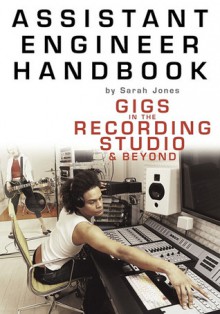 Assistant Engineer Handbook: Gigs in the Recording Studio & Beyond - Sarah Jones