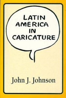 Latin America in Caricature - John J. Johnson