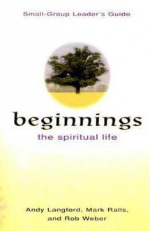 Beginnings the Spiritual Life: Small-Group Leaders Guide (Beginnings) - Andy Langford, Mark Ralls, Rob Weber