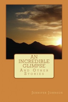 An Incredible Glimpse and Other Stories - Jennifer Johnson