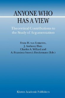 Anyone Who Has a View: Theoretical Contributions to the Study of Argumentation - Frans H. van Eemeren