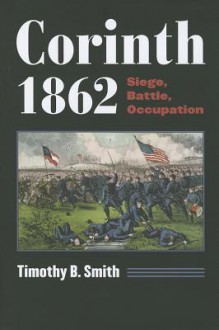 Corinth 1862: Siege, Battle, Occupation (Modern War Studies) - Timothy B. Smith