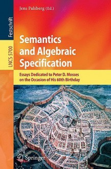 Semantics And Algebraic Specification: Essays Dedicated To Peter D. Mosses On The Occasion Of His 60th Birthday (Lecture Notes In Computer Science / Theoretical Computer Science And General Issues) - Jens Palsberg