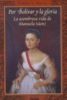 Por Bolivar y la Gloria: La Asombrosa Vida de Manuela Saenz - Pamela S. Murray, Luisa Borovsky