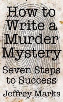 How to Write a Murder Mystery - Seven Steps to Success - Jeffrey Marks