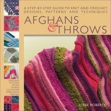 Afghans & Throws: A Step-by-Step Guide to Knit and Crochet Designs, Patterns and Techniques - Luise Roberts