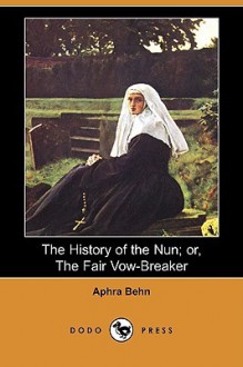 The History of the Nun; Or, the Fair Vow-Breaker (Dodo Press) - Aphra Behn