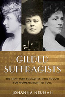 Gilded Suffragists: The New York Socialites who Fought for Women's Right to Vote - Johanna Neuman